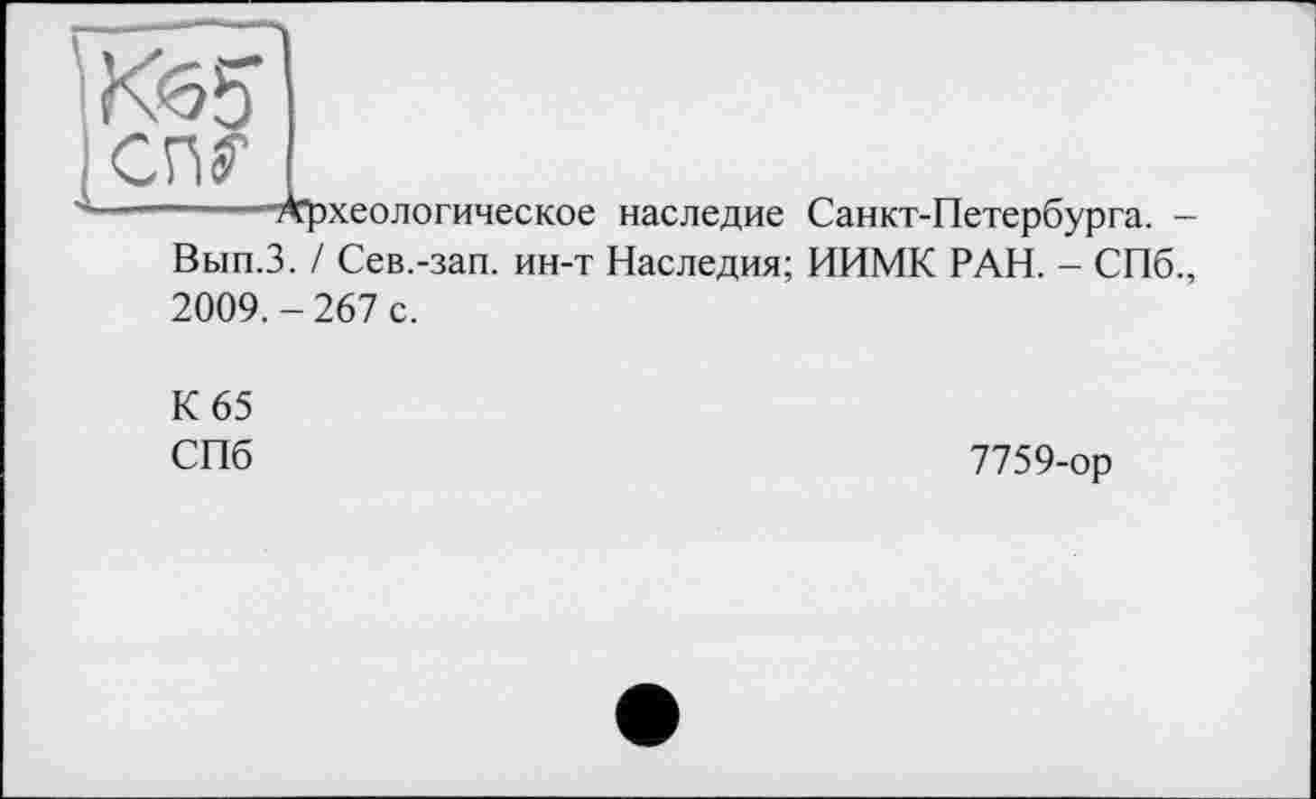 ﻿Археологическое наследие Санкт-Петербурга. -
Вып.З. / Сев.-зап. ин-т Наследия; ИИМК РАН. - СПб.,
2009.-267 с.
К 65 СПб
7759-ор